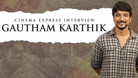 Gautham Karthik Interview: I have realised my dream role